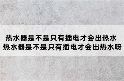 热水器是不是只有插电才会出热水 热水器是不是只有插电才会出热水呀